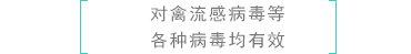   ［對禽流感病毒等各種病毒均有效］
