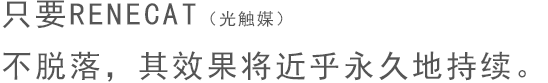 只要RENECAT（光觸媒）不脫落，其效果將近乎永久地持續。
