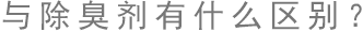 與除異味劑有什么區(qū)別？