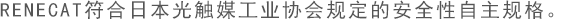 RENECAT符合日本光觸媒工業(yè)協(xié)會(huì)規(guī)定的安全性自主規(guī)格。