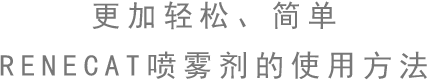 更加輕松、簡單 RENECAT噴霧劑的使用方法